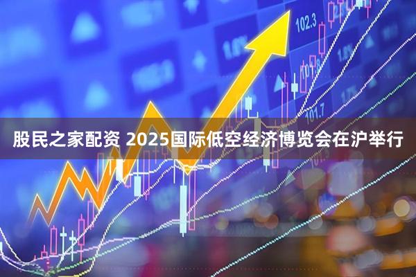 股民之家配资 2025国际低空经济博览会在沪举行