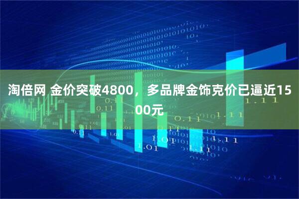 淘倍网 金价突破4800，多品牌金饰克价已逼近1500元